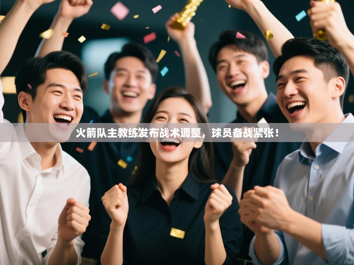 火箭队主教练发布战术调整，球员备战紧张！