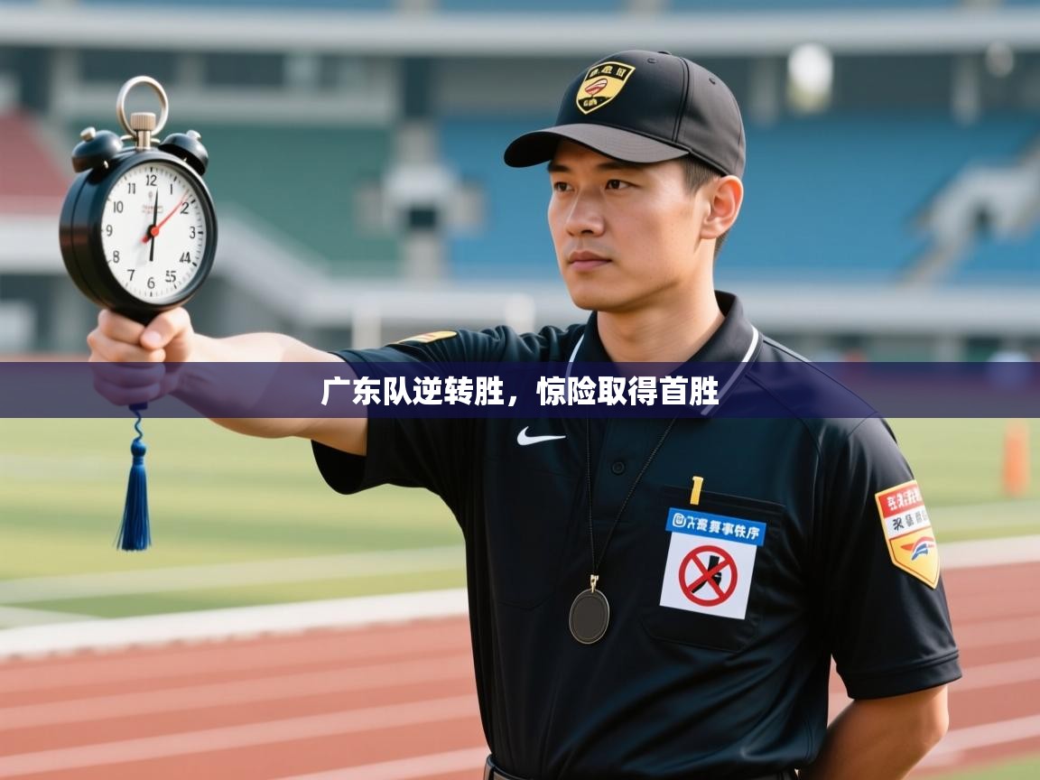 广东队逆转胜，惊险取得首胜