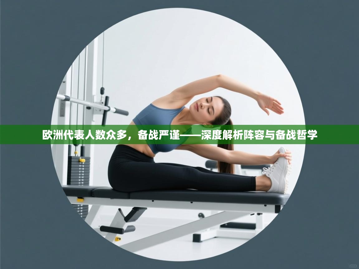 欧洲代表人数众多，备战严谨——深度解析阵容与备战哲学