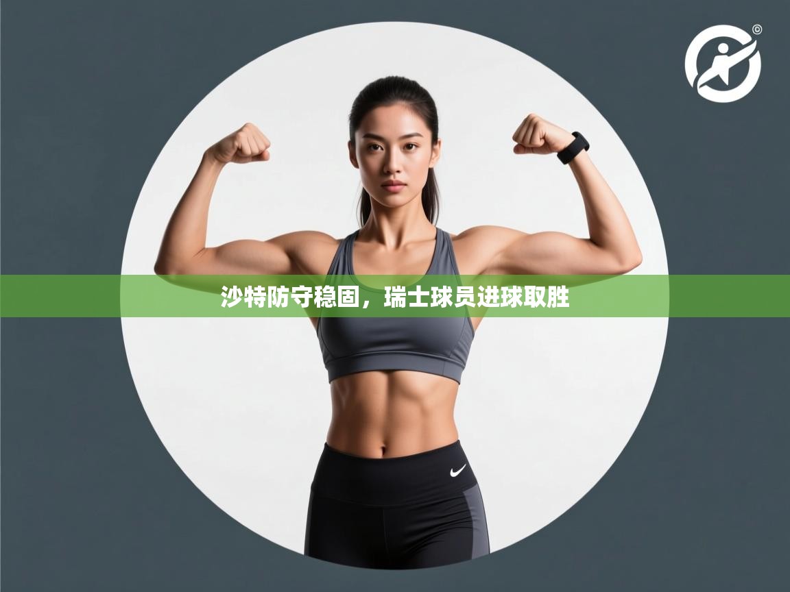 沙特防守稳固，瑞士球员进球取胜  第2张