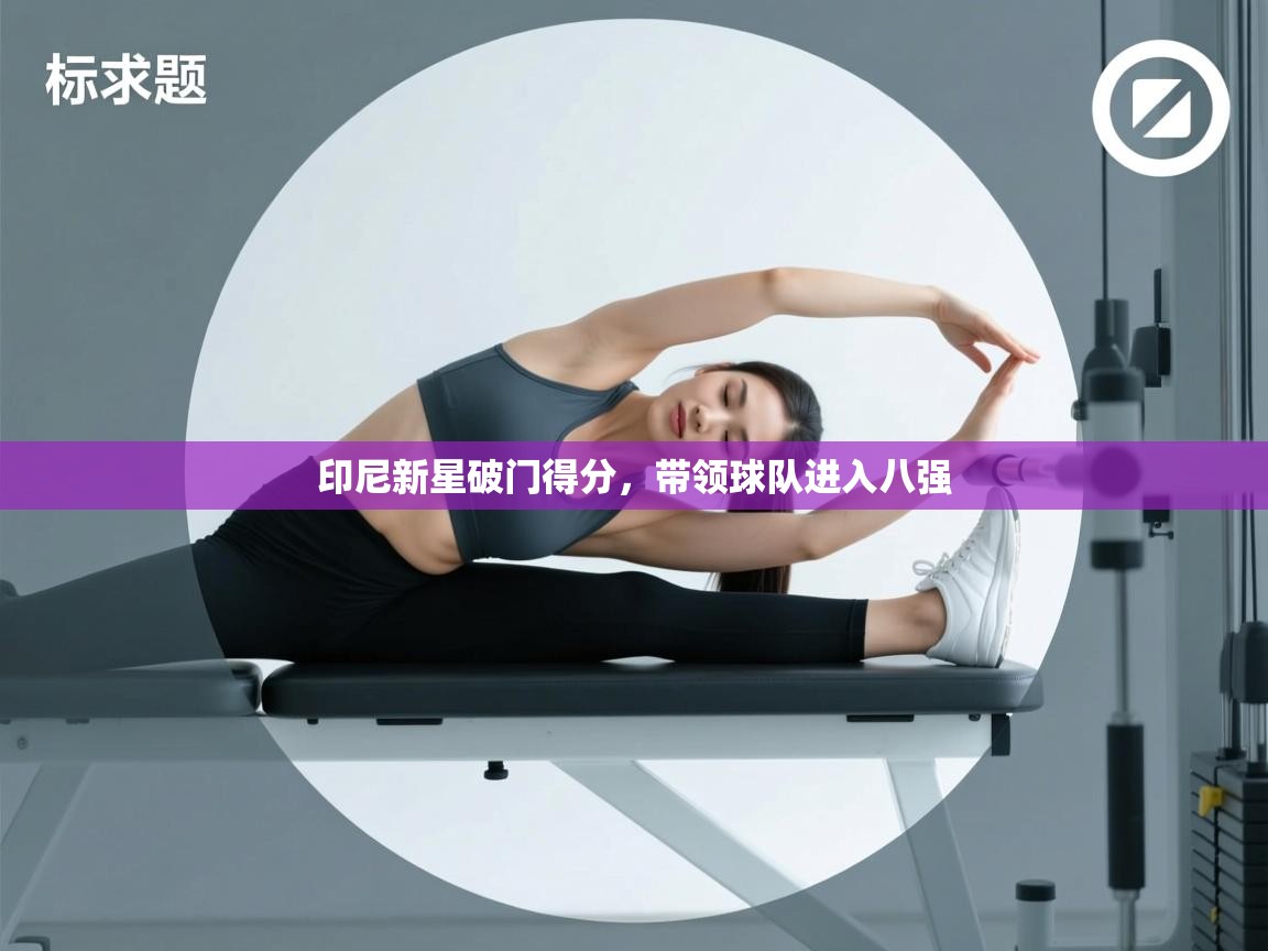 印尼新星破门得分,带领球队进入八强 第2张