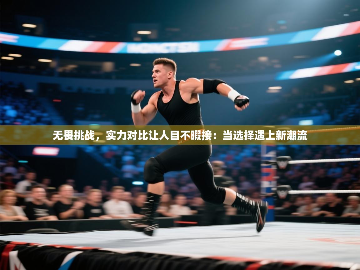 无畏挑战，实力对比让人目不暇接：当选择遇上新潮流